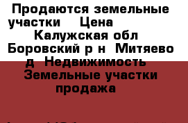 Продаются земельные участки  › Цена ­ 250 000 - Калужская обл., Боровский р-н, Митяево д. Недвижимость » Земельные участки продажа   